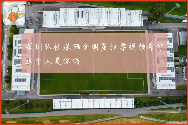 深圳队社媒晒全明星拉票视频希宁这个人是你吗